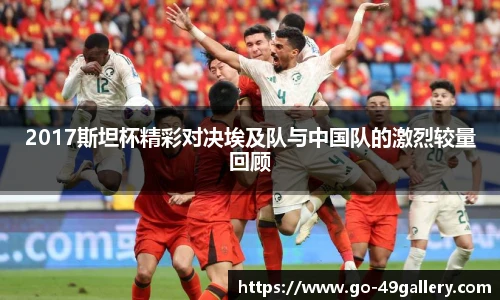 2017斯坦杯精彩对决埃及队与中国队的激烈较量回顾