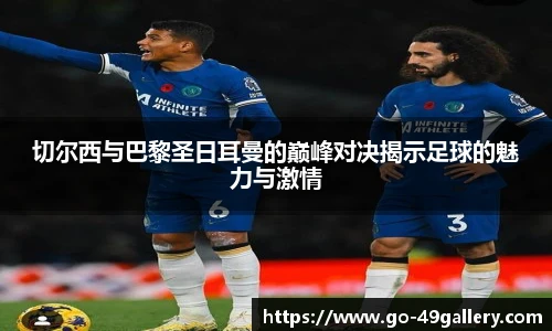 切尔西与巴黎圣日耳曼的巅峰对决揭示足球的魅力与激情