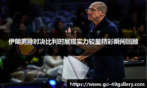 伊朗男排对决比利时展现实力较量精彩瞬间回顾