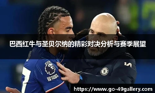 巴西红牛与圣贝尔纳的精彩对决分析与赛季展望